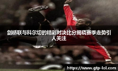 剑桥联与科尔切的精彩对决比分揭晓赛季走势引人关注