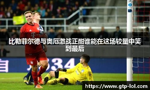 比勒菲尔德与奥厄激战正酣谁能在这场较量中笑到最后
